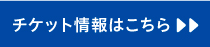 チケット情報はこちら